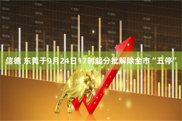 信德 东莞于9月24日17时起分批解除全市“五停”