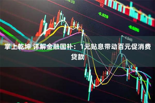 掌上乾坤 详解金融国补：1元贴息带动百元促消费贷款