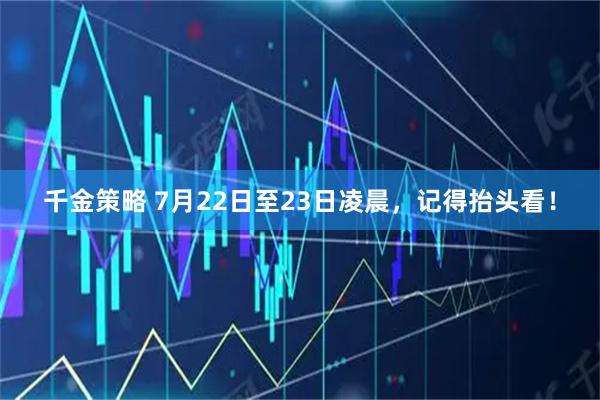 千金策略 7月22日至23日凌晨，记得抬头看！