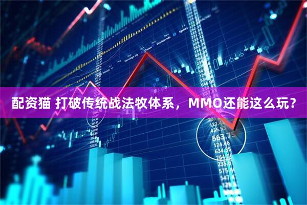 配资猫 打破传统战法牧体系，MMO还能这么玩？