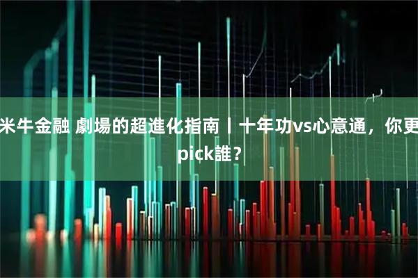 米牛金融 劇場的超進化指南丨十年功vs心意通，你更pick誰？