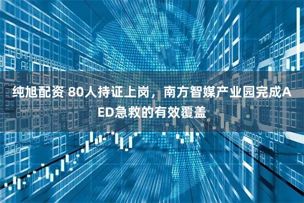 纯旭配资 80人持证上岗，南方智媒产业园完成AED急救的有效覆盖