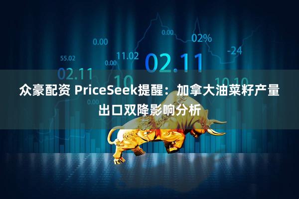 众豪配资 PriceSeek提醒:加拿大油菜籽产量出口双降影响分析